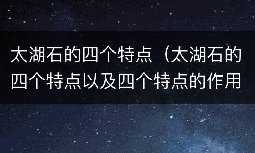 太湖石的四个特点（太湖石的四个特点以及四个特点的作用）