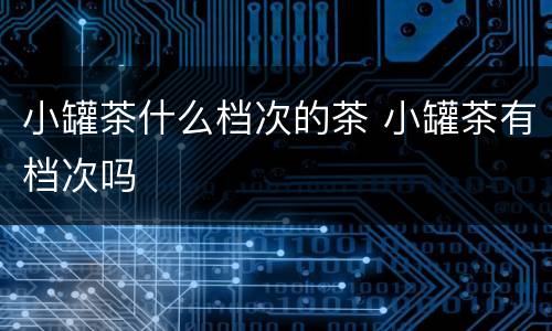 小罐茶什么档次的茶 小罐茶有档次吗