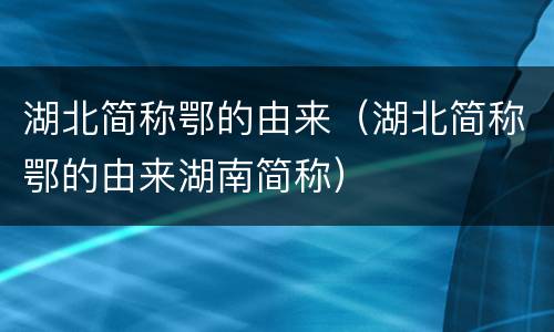 湖北简称鄂的由来（湖北简称鄂的由来湖南简称）