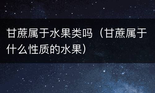 甘蔗属于水果类吗（甘蔗属于什么性质的水果）