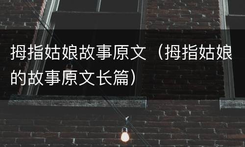拇指姑娘故事原文（拇指姑娘的故事原文长篇）