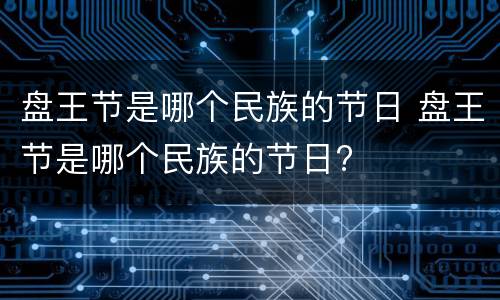 盘王节是哪个民族的节日 盘王节是哪个民族的节日?