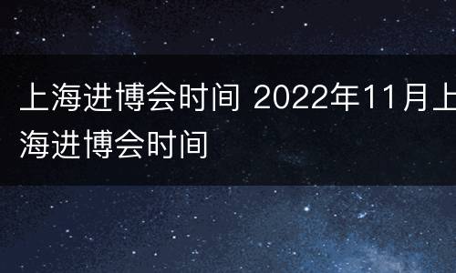 上海进博会时间 2022年11月上海进博会时间