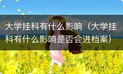 大学挂科有什么影响（大学挂科有什么影响是否会进档案）