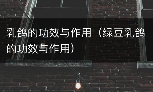 乳鸽的功效与作用（绿豆乳鸽的功效与作用）