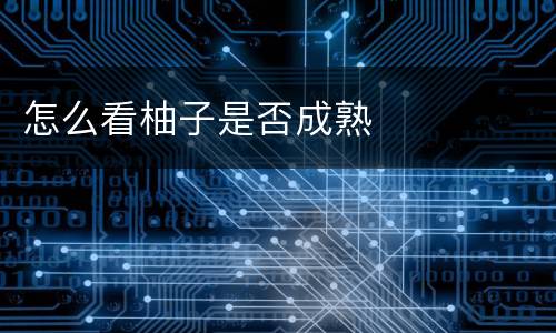 怎么看柚子是否成熟