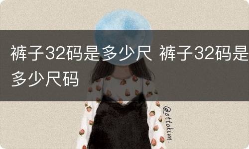 裤子32码是多少尺 裤子32码是多少尺码