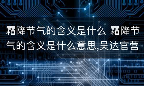 霜降节气的含义是什么 霜降节气的含义是什么意思,吴达官营到八王坟坐多少路