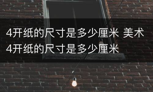 4开纸的尺寸是多少厘米 美术4开纸的尺寸是多少厘米
