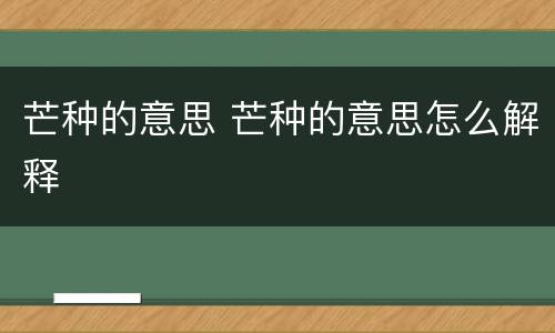 芒种的意思 芒种的意思怎么解释
