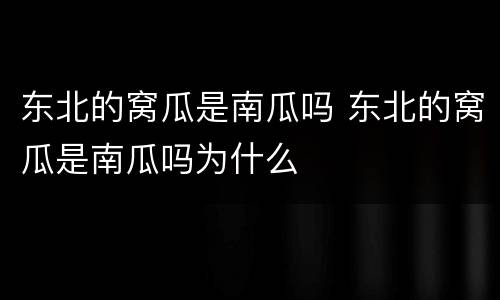 东北的窝瓜是南瓜吗 东北的窝瓜是南瓜吗为什么