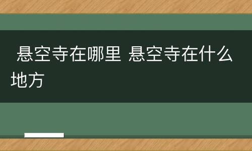  悬空寺在哪里 悬空寺在什么地方