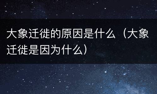 大象迁徙的原因是什么（大象迁徙是因为什么）