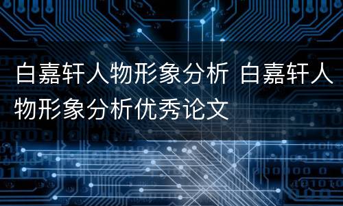 白嘉轩人物形象分析 白嘉轩人物形象分析优秀论文