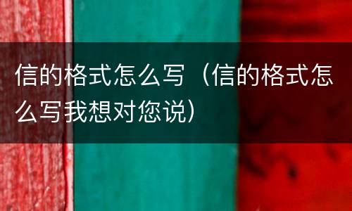 信的格式怎么写（信的格式怎么写我想对您说）