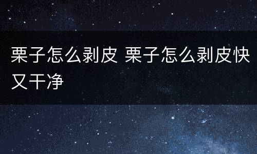 栗子怎么剥皮 栗子怎么剥皮快又干净
