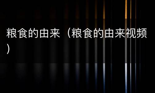 粮食的由来（粮食的由来视频）