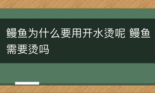 鳗鱼为什么要用开水烫呢 鳗鱼需要烫吗