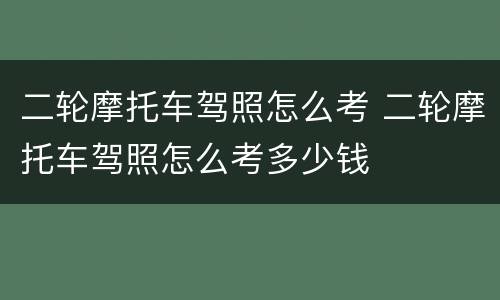 二轮摩托车驾照怎么考 二轮摩托车驾照怎么考多少钱