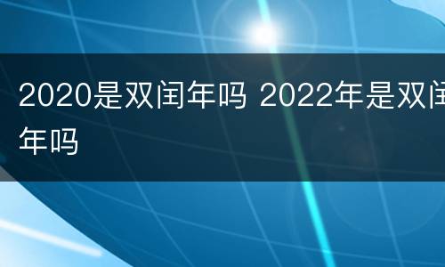2020是双闰年吗 2022年是双闰年吗