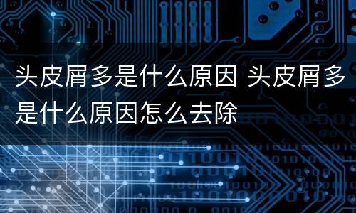 头皮屑多是什么原因 头皮屑多是什么原因怎么去除