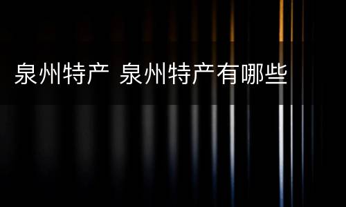 泉州特产 泉州特产有哪些