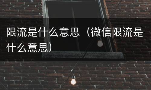 限流是什么意思（微信限流是什么意思）