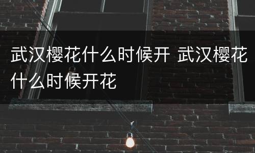 武汉樱花什么时候开 武汉樱花什么时候开花