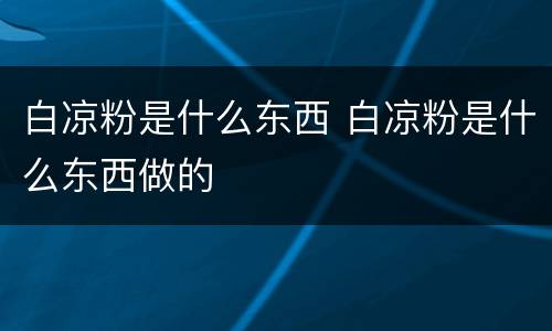 白凉粉是什么东西 白凉粉是什么东西做的