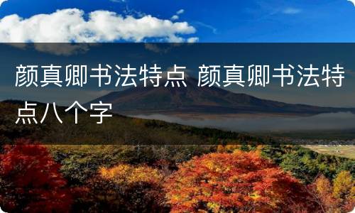 颜真卿书法特点 颜真卿书法特点八个字