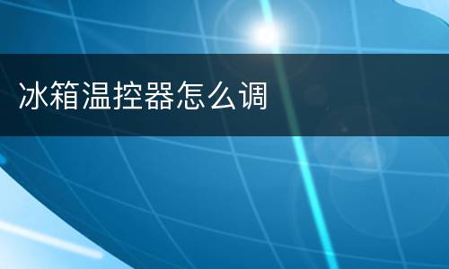 冰箱温控器怎么调