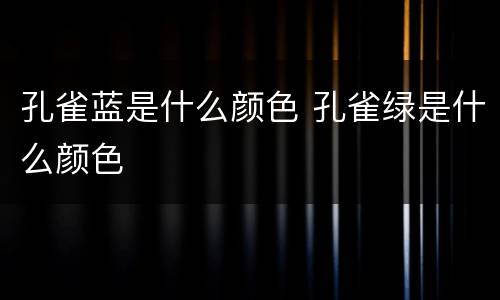 孔雀蓝是什么颜色 孔雀绿是什么颜色