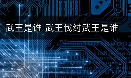 武王是谁 武王伐纣武王是谁
