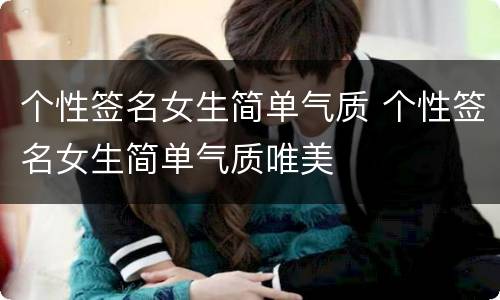 个性签名女生简单气质 个性签名女生简单气质唯美