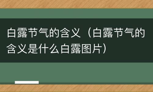 白露节气的含义（白露节气的含义是什么白露图片）