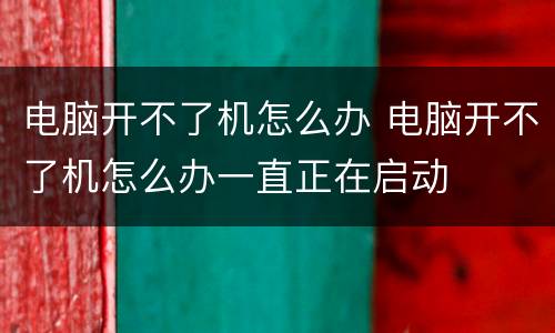 电脑开不了机怎么办 电脑开不了机怎么办一直正在启动