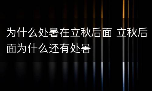 为什么处暑在立秋后面 立秋后面为什么还有处暑