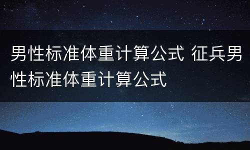 男性标准体重计算公式 征兵男性标准体重计算公式