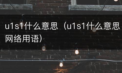 u1s1什么意思（u1s1什么意思网络用语）