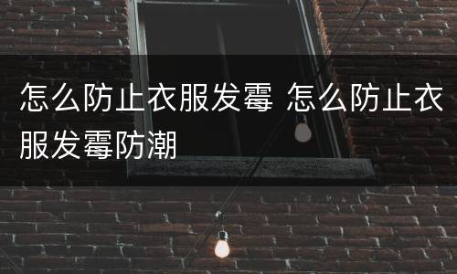 怎么防止衣服发霉 怎么防止衣服发霉防潮
