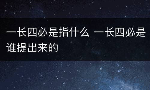 一长四必是指什么 一长四必是谁提出来的