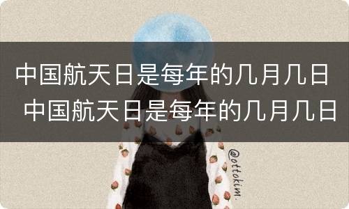 中国航天日是每年的几月几日 中国航天日是每年的几月几日 第几个