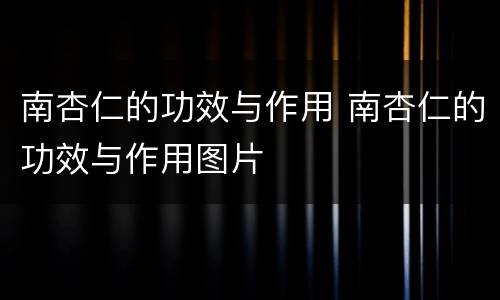 南杏仁的功效与作用 南杏仁的功效与作用图片