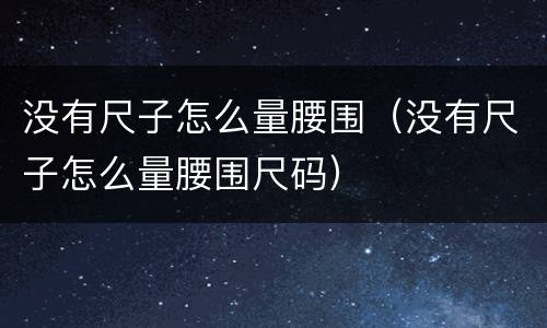 没有尺子怎么量腰围（没有尺子怎么量腰围尺码）