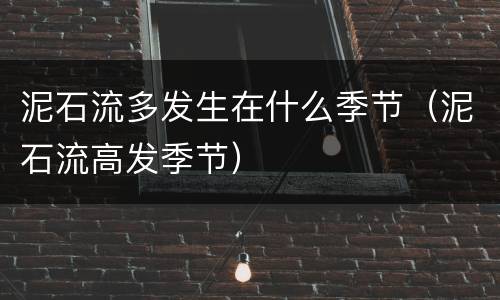 泥石流多发生在什么季节（泥石流高发季节）