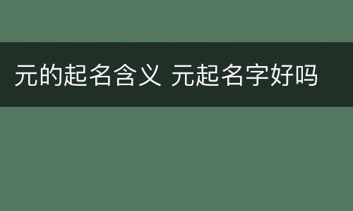 元的起名含义 元起名字好吗