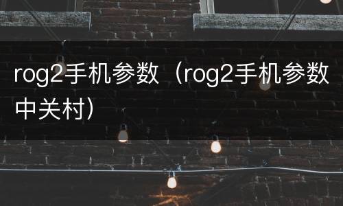 rog2手机参数（rog2手机参数中关村）