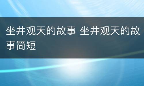 坐井观天的故事 坐井观天的故事简短