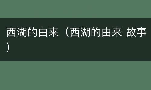 西湖的由来（西湖的由来 故事）