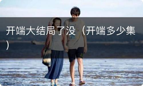 开端大结局了没（开端多少集）